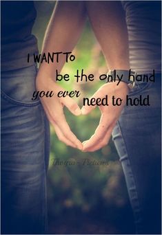 two people holding hands making a heart shape with the words i want to be the only hand you ever need to hold