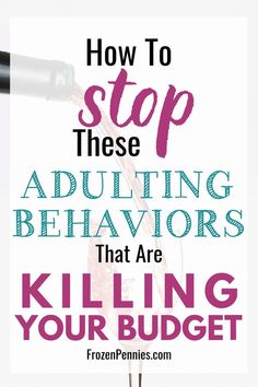 the words how to stop these adulting behaviors that are killing your budget on a white background