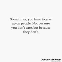 someones quote about giving up on people not because you don't care, but because they don't