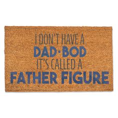 a door mat that says i don't have a dad - bod it's called a father figure