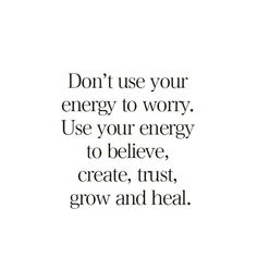 the words don't use your energy to worry use your energy to believe, create, trust, grow and heal