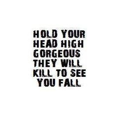 the words hold your head high gorgeous they will kill to see you all