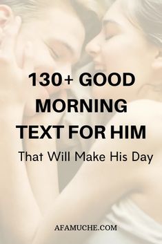 a man and woman kissing each other with the words, 130 good morning text for him that will make his day