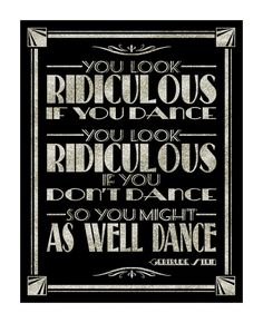 a black and white poster with the words, you look ridiculous if you don't dance