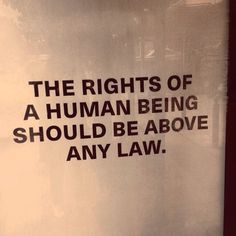 there is a sign that says the rights of a human being should be above any law