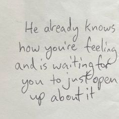 a piece of paper with writing on it that says he already knows how you're feeling and is waiting for you to just open up about it