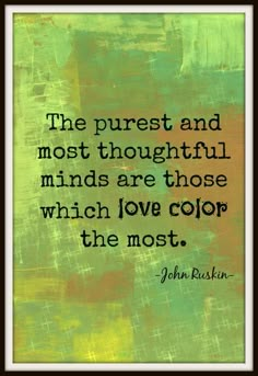 john rustin quote about the purest and most thoughtful minds are those which love color the most