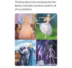 four different pictures of barbie and the princesses with caption that reads, thinking about how escaping into the barbie's cinematic universe would fix all of my problems