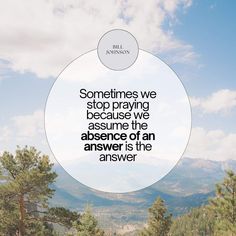 a quote from bill johnson that reads, sometimes we stop praying because the assurance of an answer is the answer