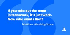 a blue background with the words if you take out the team in teamwork, it's just work now who wants that?