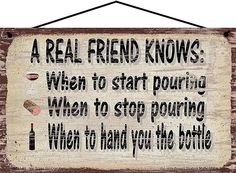 a sign that says, a real friend knows when to start pouring wine