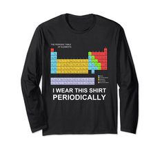 PRICES MAY VARY. A colorful scientific Periodic Table of Elements long sleeved T-shirt. Beneath this chemistry chart is the funny humorous science-pun text: I wear this shirt periodically. Sciency nerdy geeky & fun! For sci geeks & fans of nerd humor & word play humour A fun long sleeve tshirt for those who loves science chemistry chem physics biochemistry biochem, be it a high school student college university undergrad or graduate majoring in science or a professional chemist /physicist resear Science Christmas, Funny Science Shirts, Christmas Science, Science Shirts, University Tshirt, Science Chemistry, Cool Graphic Tees, Biochemistry, Vneck Tshirt Women