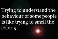 a black and white photo with the words trying to understand the behavior of some people is like trying to smell the color 9