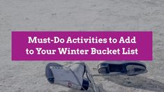 a pair of shoes sitting in the sand with text that reads must do activities to add to your winter bucket list