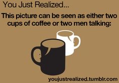 there is a coffee cup and a mug with the caption you just realized this picture can be seen as either two cups of coffee or two men talking