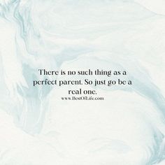 there is no such thing as a perfect parent so just go to a real one