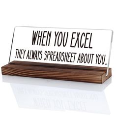 an acrylic sign that says when you excel they always spreadsheet about you