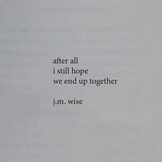 an old photo with the words after all i still hope we end up together j m wise