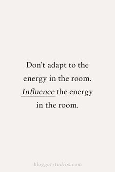 a quote that reads, don't adapt to the energy in the room influence the energy