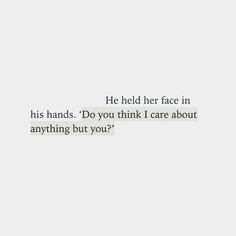 the text reads, he held her face in his hands do you think i care about anything but you?