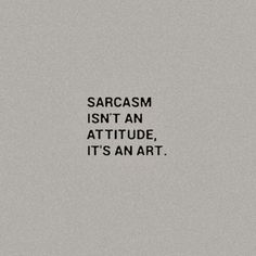 a black and white photo with the words sarcasm isn't an attitude, it's an art