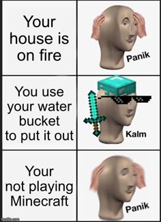 four different types of head with the words your house is on fire you use your water bucket to put it out your not playing minecraft