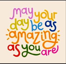 the words may your day be as amazing as you are written in multicolored letters