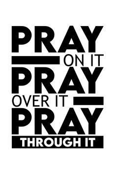 a black and white poster with the words pray on it, over it, and through it