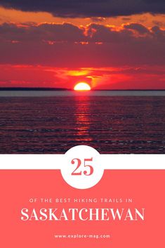 the sun setting over water with text that reads 25 of the best hiking trails in saskatchew