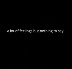 a black background with white text that reads, a lot of feelings but nothing to say