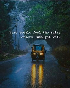 a car driving down a rain soaked road with the words some people feel the rain others just get wet