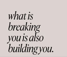 a quote that says, what is breaking you is also building you