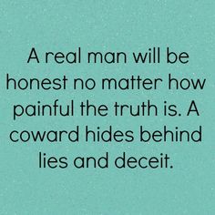 a real man will be honest no matter how painful the truth is, a forward hides behind lies and deceit