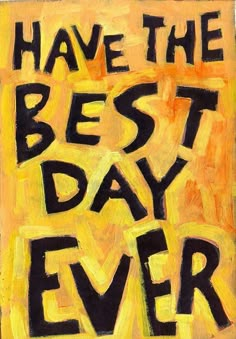 a painting with the words have the best day ever written in black on yellow paper