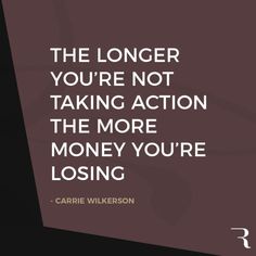 the longer you're not taking action, the more money you're losing