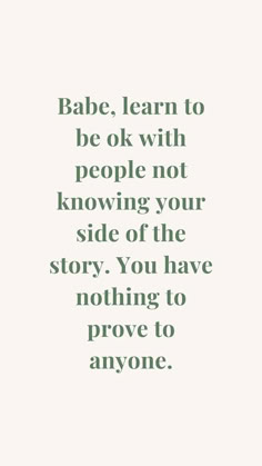 a quote that reads babe learn to be ok with people not know your side of the story you have nothing to prove to anyone