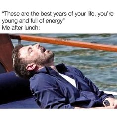 a man laying on top of a boat with his eyes closed and the caption reads, these are the best years of your life, you're young and full of energy me after lunch