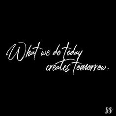 what do today create's tomorrow? written in white ink on a black background