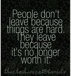 people don't leave because things are hard they leave because it's no longer worth it