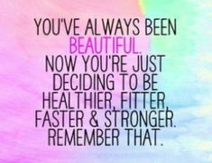 the quote you've always been beautiful now you're just deciding to be healthier and stronger