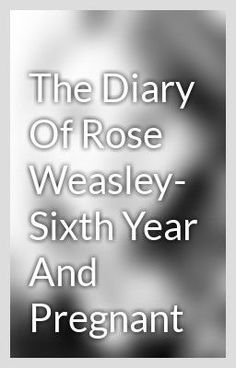 the diary of rose weasley - sixth year and pregant, with text