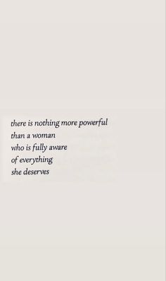 there is nothing more powerful than a woman who is fully aware of everything she deserves