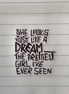 a piece of paper with writing on it that says she looks just like a dream the prettiest girl i've ever seen