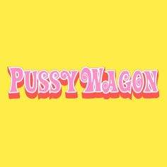 the word pussyy wagon is shown in pink and red letters on a yellow background