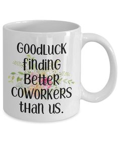 a white coffee mug with the words, good luck finding better coworkers than us