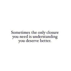 an image with the words sometimes the only closure you need is underhanding you deserves better