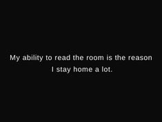 a black and white photo with the words, my ability to read the room is the reason i stay home a lot