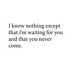 the words i know nothing except that i'm waiting for you and that you never come