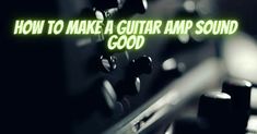 the words how to make a guitar amp sound good are glowing in front of an audio mixer