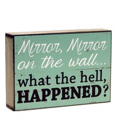 a wooden sign that says mirror, mirror on the wall what the hell happened?